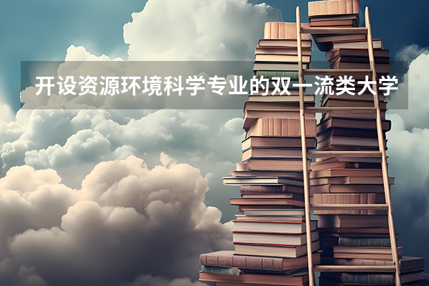 开设资源环境科学专业的双一流类大学有哪些