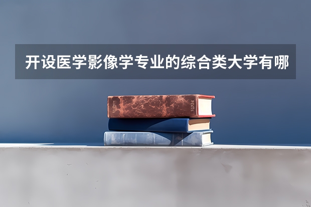 开设医学影像学专业的综合类大学有哪些