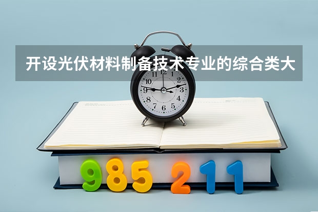 开设光伏材料制备技术专业的综合类大学有哪些