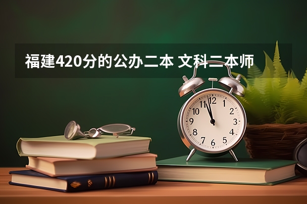 福建420分的公办二本 文科二本师范大学排名及分数线