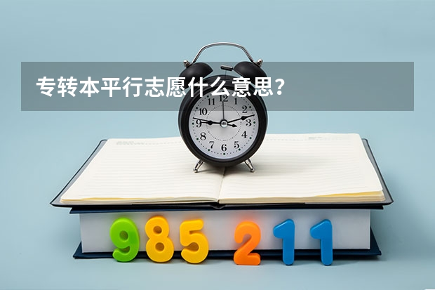 专转本平行志愿什么意思？