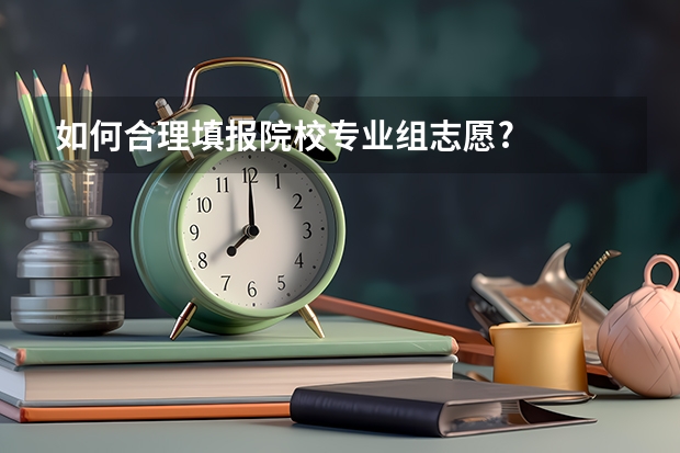 如何合理填报院校专业组志愿?