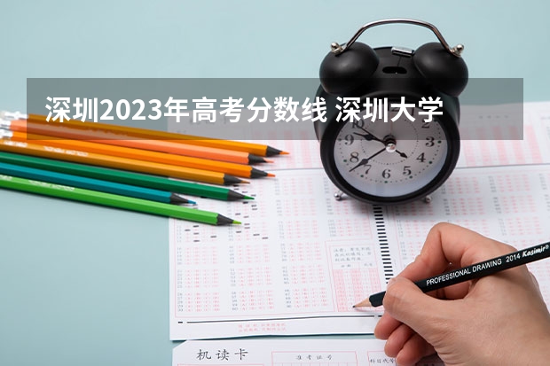 深圳2023年高考分数线 深圳大学高考文科的最低录取分数线和最高的？