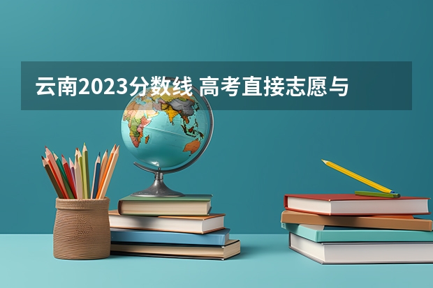 云南2023分数线 高考直接志愿与平行志愿的区别