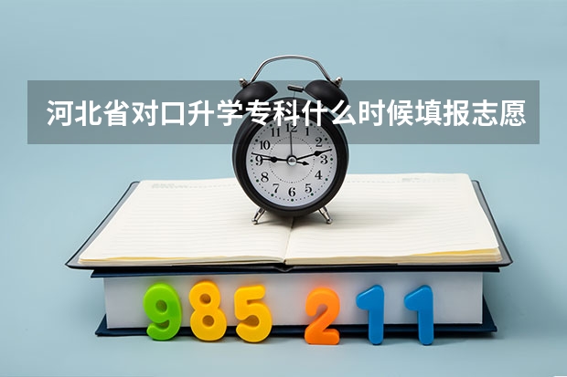 河北省对口升学专科什么时候填报志愿？