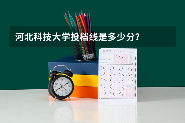 河北科技大学投档线是多少分？