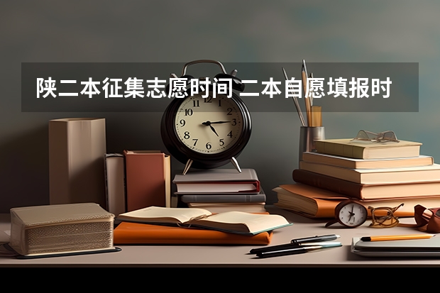 陕二本征集志愿时间 二本自愿填报时间陕西