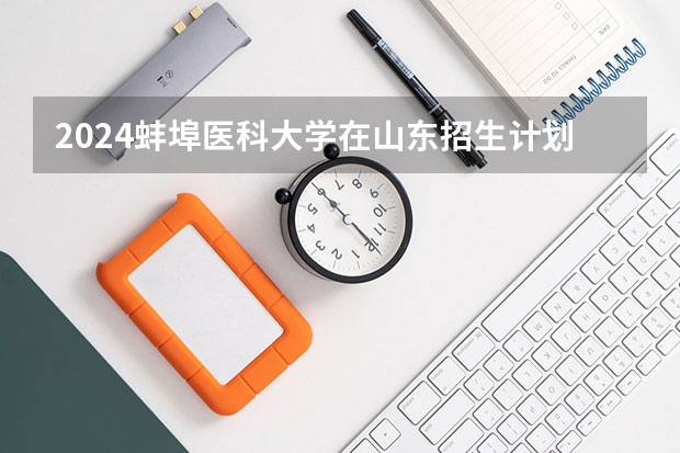 2024蚌埠医科大学在山东招生计划(招生人数)