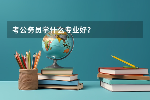 考公务员学什么专业好？