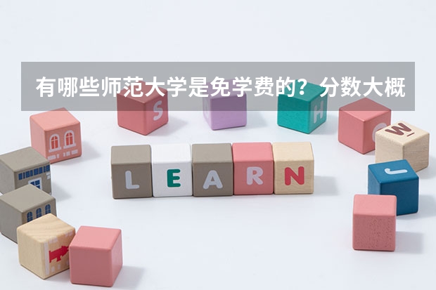 有哪些师范大学是免学费的？分数大概是多少？都是一本还是二本？