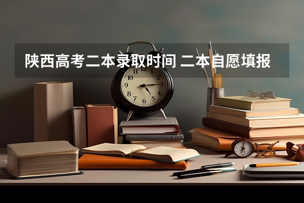 陕西高考二本录取时间 二本自愿填报时间陕西