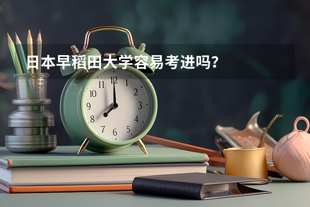 日本早稻田大学容易考进吗？