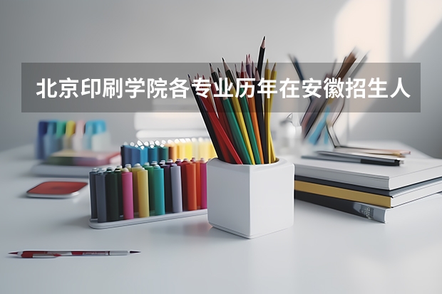 北京印刷学院各专业历年在安徽招生人数一览