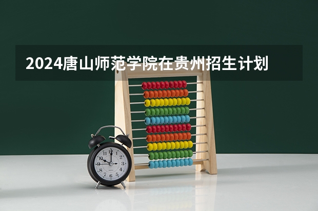 2024唐山师范学院在贵州招生计划