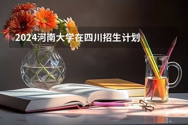 2024河南大学在四川招生计划