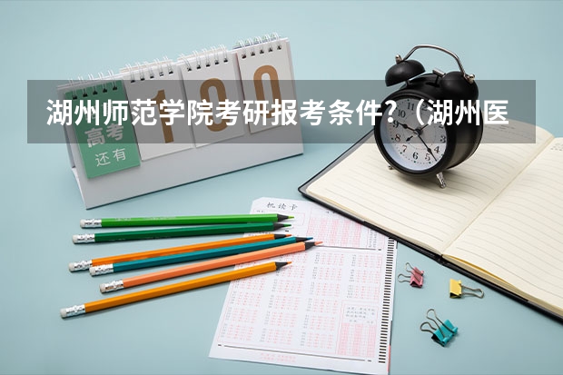 湖州师范学院考研报考条件?（湖州医学院护理学院考研录取分数线）