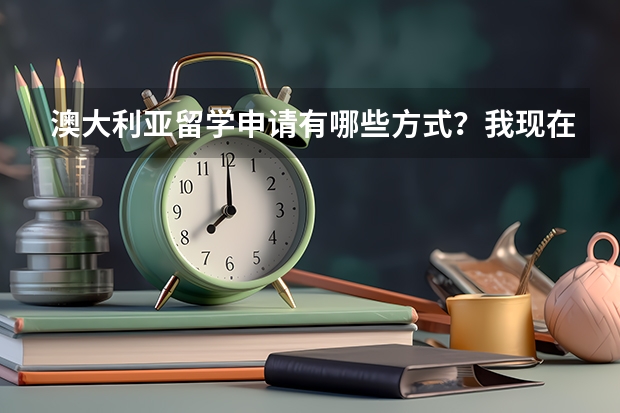 澳大利亚留学申请有哪些方式？我现在上高一，担心高考成绩不好，能申请吗