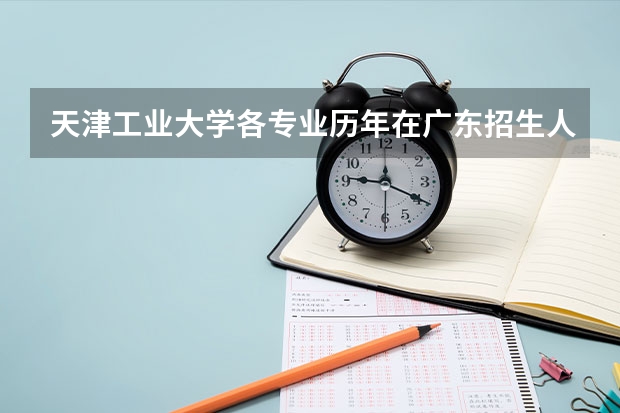 天津工业大学各专业历年在广东招生人数一览