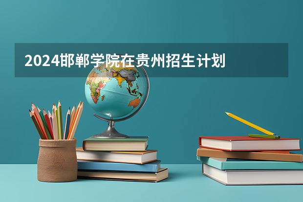 2024邯郸学院在贵州招生计划