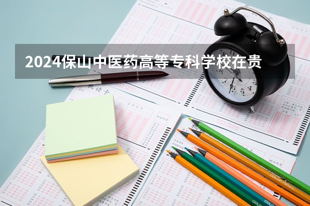 2024保山中医药高等专科学校在贵州招生计划