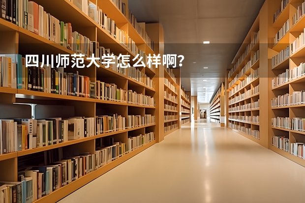 四川师范大学怎么样啊？