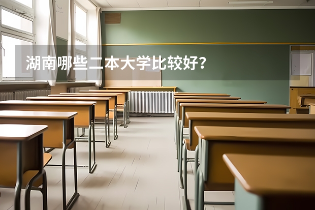 湖南哪些二本大学比较好？