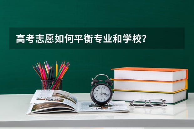 高考志愿如何平衡专业和学校？