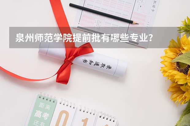 泉州师范学院提前批有哪些专业？