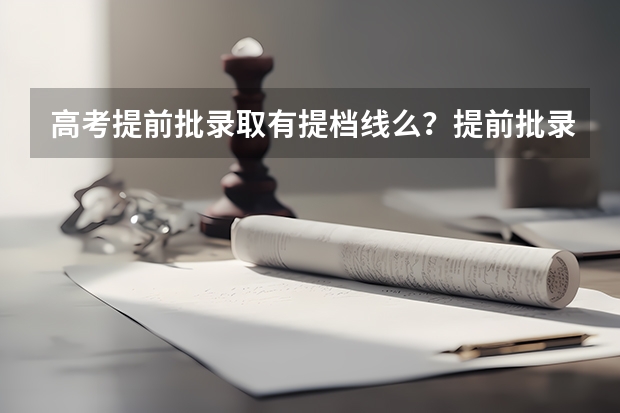 高考提前批录取有提档线么？提前批录取是怎么回事？