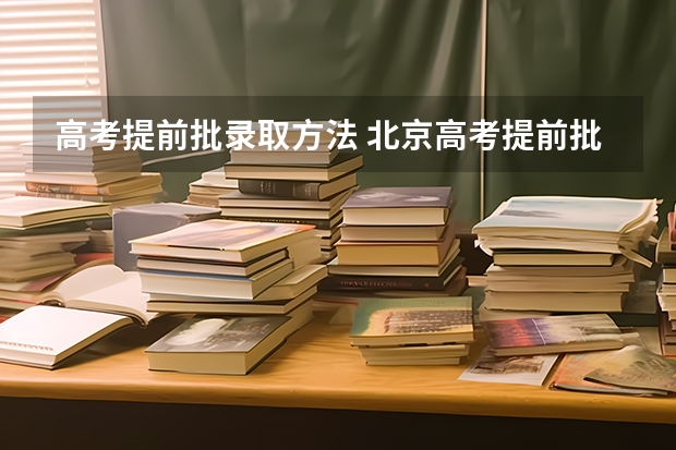 高考提前批录取方法 北京高考提前批录取规则