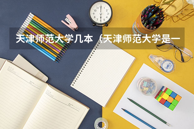 天津师范大学几本（天津师范大学是一本还是二本）