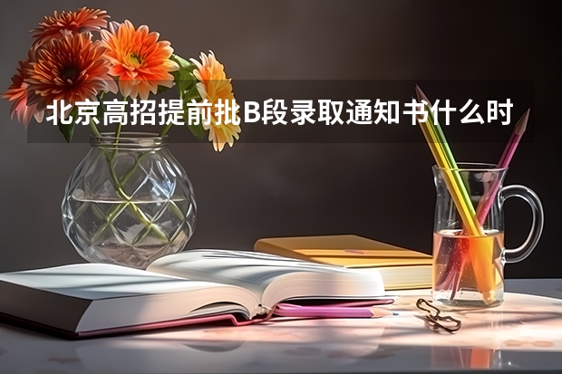 北京高招提前批B段录取通知书什么时候发放？怎样查询是否被录取？