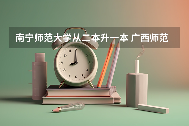 南宁师范大学从二本升一本 广西师范大学是一本还是二本？