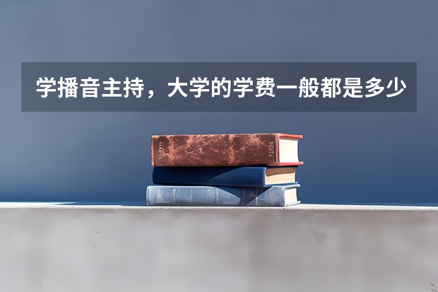 学播音主持，大学的学费一般都是多少？