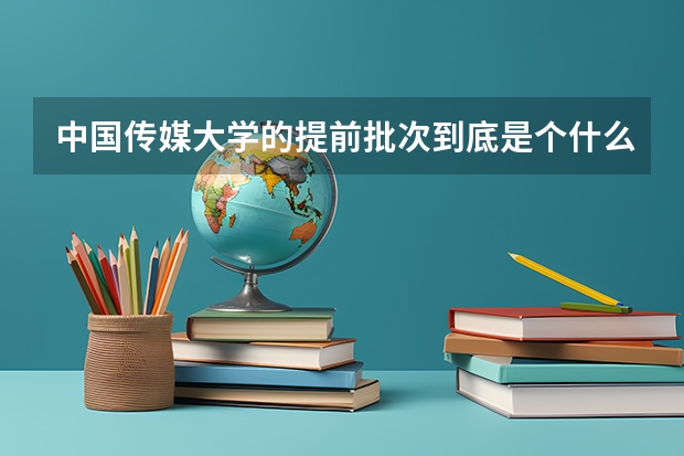 中国传媒大学的提前批次到底是个什么概念？