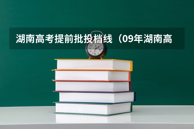 湖南高考提前批投档线（09年湖南高考美术是否还是提前批?）