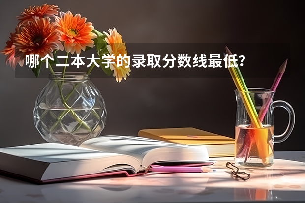 哪个二本大学的录取分数线最低？