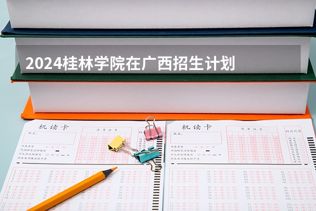 2024桂林学院在广西招生计划