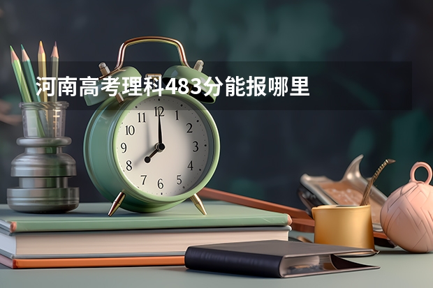 河南高考理科483分能报哪里