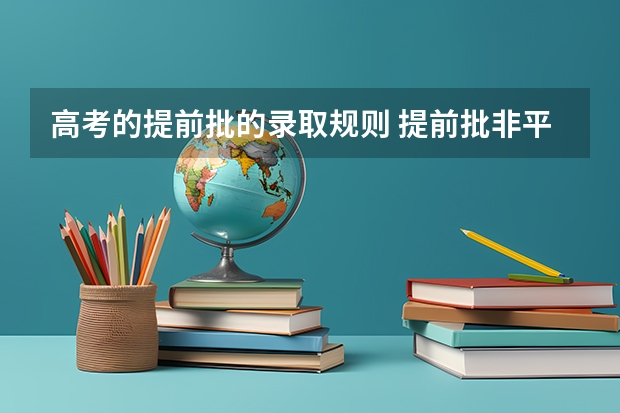 高考的提前批的录取规则 提前批非平行志愿录取规则