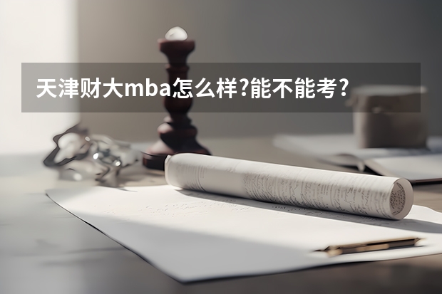 天津财大mba怎么样?能不能考?