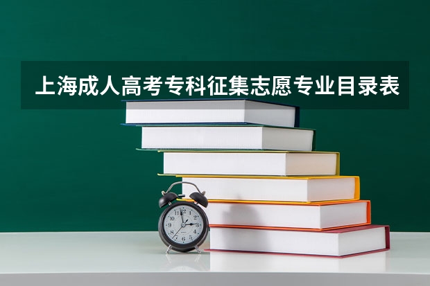 上海成人高考专科征集志愿专业目录表？（高考志愿填报专业参考目录）