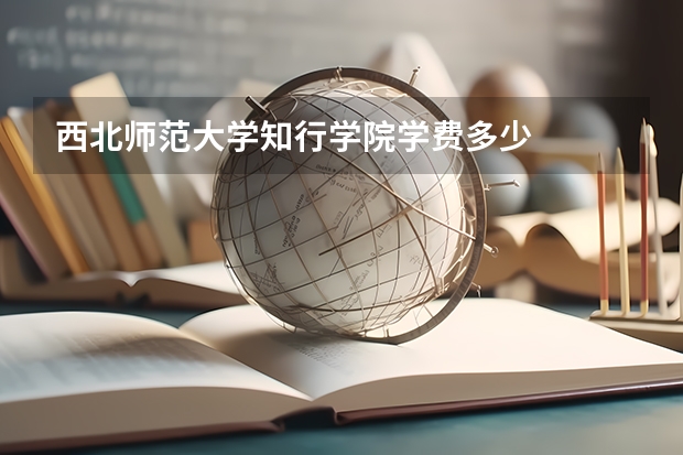 西北师范大学知行学院学费多少