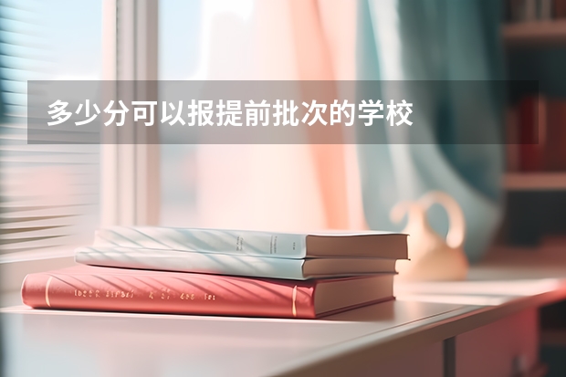 多少分可以报提前批次的学校