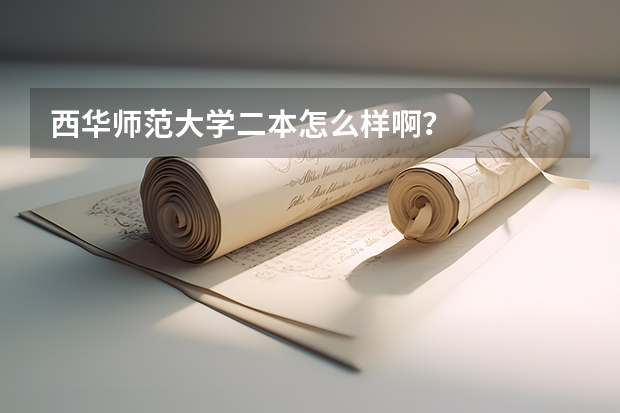 西华师范大学二本怎么样啊？