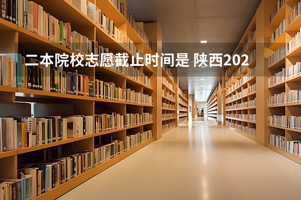 二本院校志愿截止时间是 陕西2023高考二本志愿填报时间