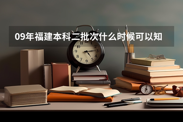 09年福建本科二批次什么时候可以知道录取情况？