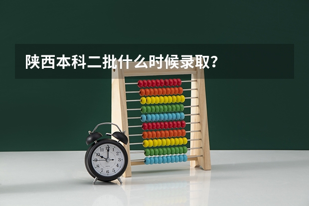 陕西本科二批什么时候录取？