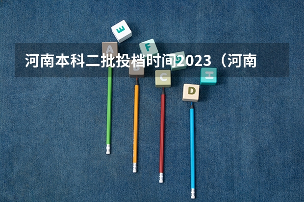 河南本科二批投档时间2023（河南二本投档分数线）