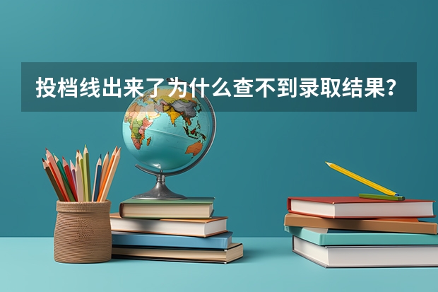 投档线出来了为什么查不到录取结果？录取结束为什么录取结果查不到？